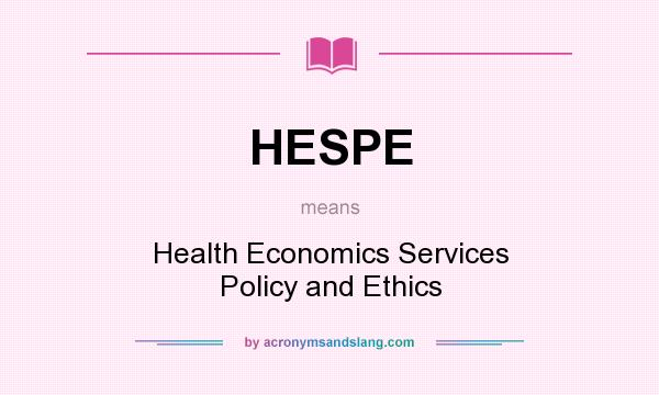 What does HESPE mean? It stands for Health Economics Services Policy and Ethics