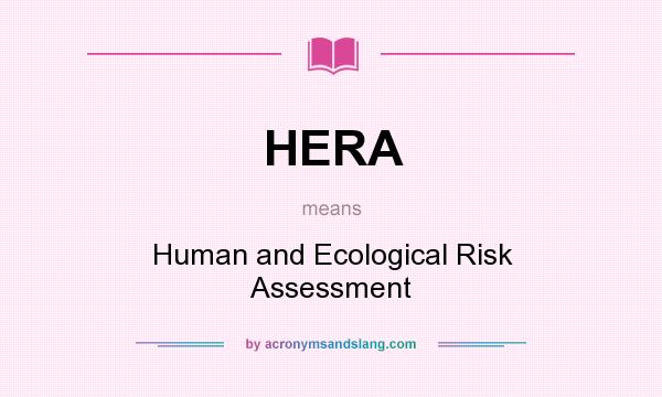 What does HERA mean? It stands for Human and Ecological Risk Assessment