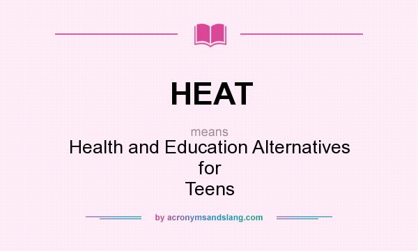 What does HEAT mean? It stands for Health and Education Alternatives for Teens