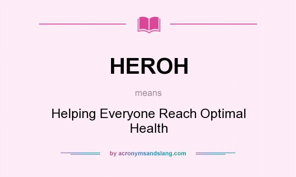 What does HEROH mean? It stands for Helping Everyone Reach Optimal Health