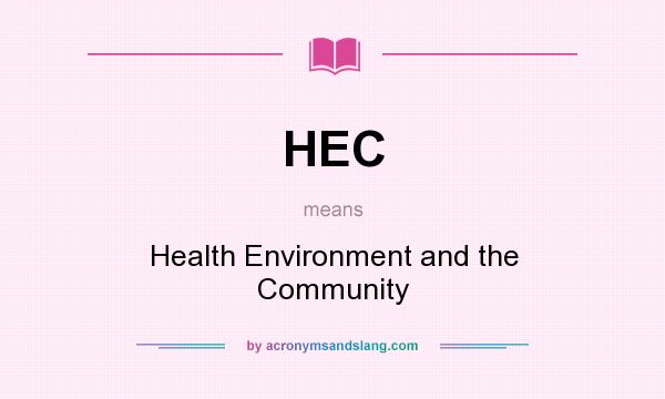What does HEC mean? It stands for Health Environment and the Community