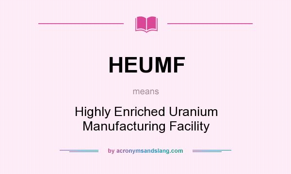 What does HEUMF mean? It stands for Highly Enriched Uranium Manufacturing Facility