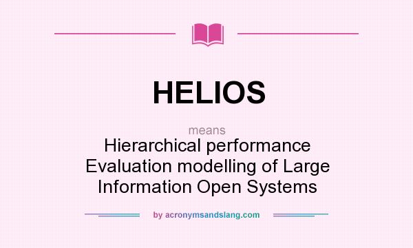 What does HELIOS mean? It stands for Hierarchical performance Evaluation modelling of Large Information Open Systems