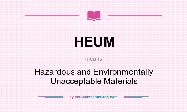 What does HEUM mean? It stands for Hazardous and Environmentally Unacceptable Materials