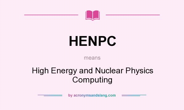 What does HENPC mean? It stands for High Energy and Nuclear Physics Computing