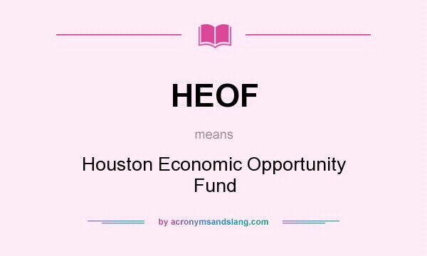 What does HEOF mean? It stands for Houston Economic Opportunity Fund