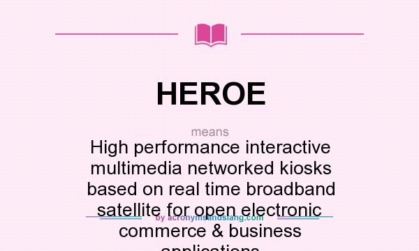 What does HEROE mean? It stands for High performance interactive multimedia networked kiosks based on real time broadband satellite for open electronic commerce & business applications