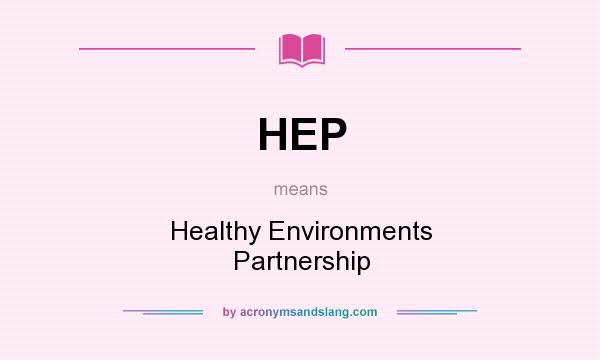 What does HEP mean? It stands for Healthy Environments Partnership
