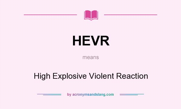 What does HEVR mean? It stands for High Explosive Violent Reaction