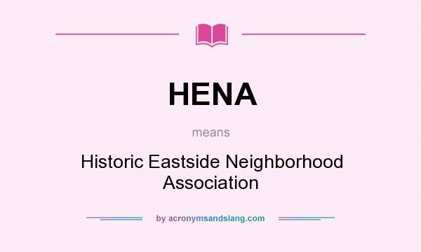 What does HENA mean? It stands for Historic Eastside Neighborhood Association