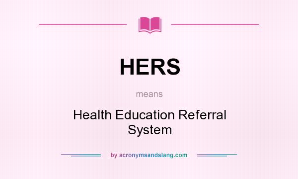 What does HERS mean? It stands for Health Education Referral System