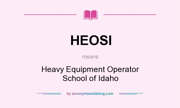 What does HEOSI mean? It stands for Heavy Equipment Operator School of Idaho
