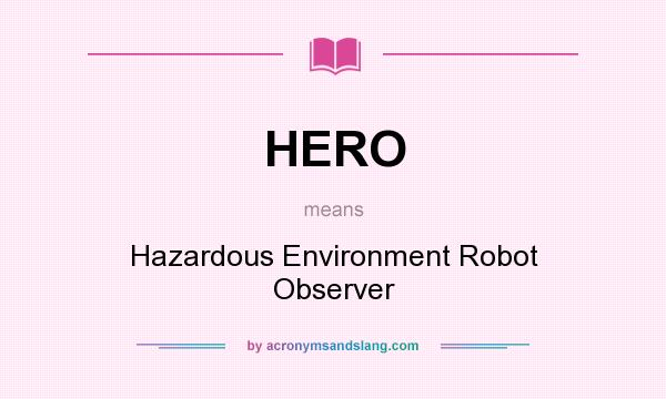 What does HERO mean? It stands for Hazardous Environment Robot Observer