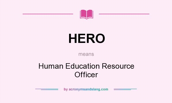 What does HERO mean? It stands for Human Education Resource Officer