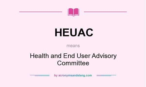 What does HEUAC mean? It stands for Health and End User Advisory Committee