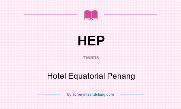 What does HEP mean? It stands for Hotel Equatorial Penang