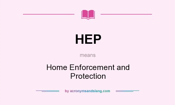 What does HEP mean? It stands for Home Enforcement and Protection