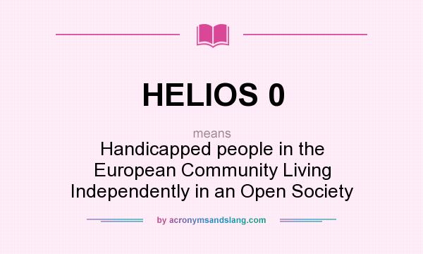 What does HELIOS 0 mean? It stands for Handicapped people in the European Community Living Independently in an Open Society