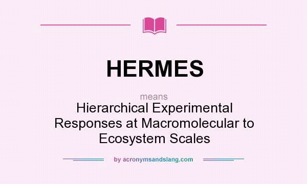 What does HERMES mean? It stands for Hierarchical Experimental Responses at Macromolecular to Ecosystem Scales