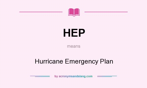 What does HEP mean? It stands for Hurricane Emergency Plan