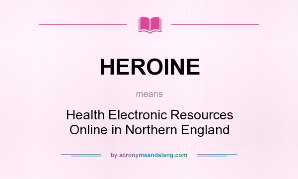 What does HEROINE mean? It stands for Health Electronic Resources Online in Northern England