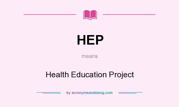 What does HEP mean? It stands for Health Education Project