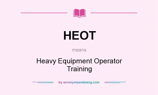 What does HEOT mean? It stands for Heavy Equipment Operator Training