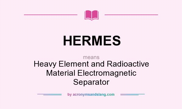 What does HERMES mean? It stands for Heavy Element and Radioactive Material Electromagnetic Separator