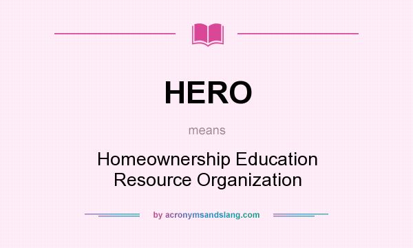 What does HERO mean? It stands for Homeownership Education Resource Organization