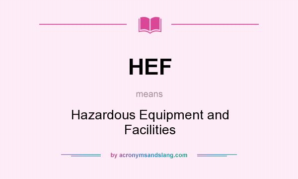 What does HEF mean? It stands for Hazardous Equipment and Facilities