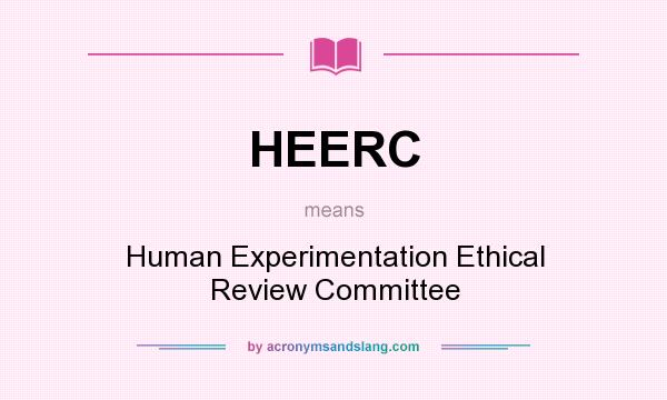 What does HEERC mean? It stands for Human Experimentation Ethical Review Committee
