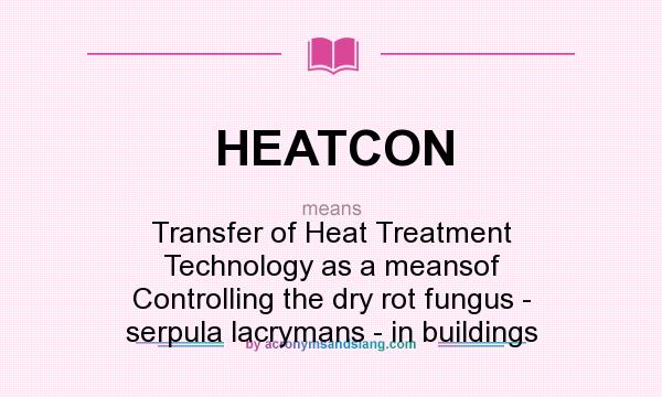 What does HEATCON mean? It stands for Transfer of Heat Treatment Technology as a meansof Controlling the dry rot fungus - serpula lacrymans - in buildings