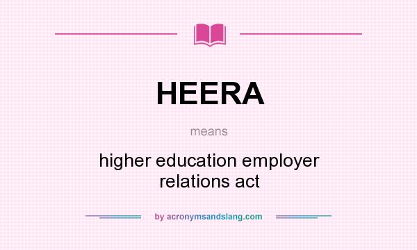 What does HEERA mean? It stands for higher education employer relations act