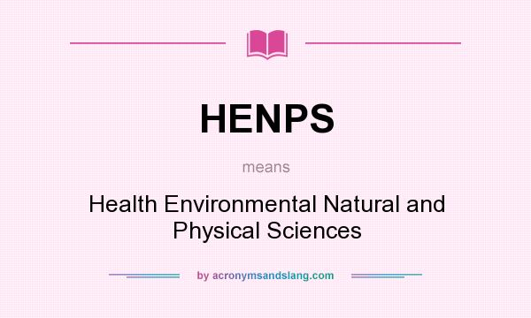 What does HENPS mean? It stands for Health Environmental Natural and Physical Sciences