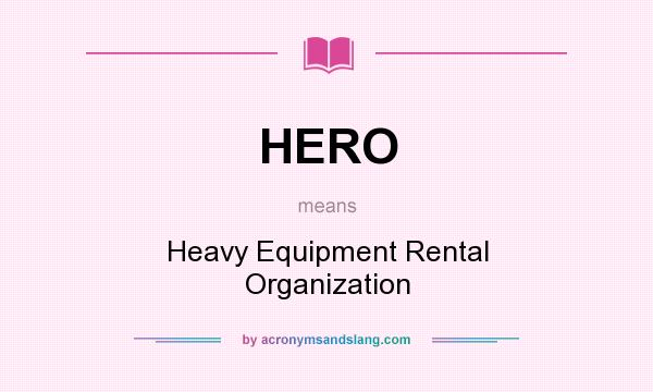 What does HERO mean? It stands for Heavy Equipment Rental Organization