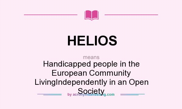 What does HELIOS mean? It stands for Handicapped people in the European Community LivingIndependently in an Open Society