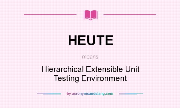 What does HEUTE mean? It stands for Hierarchical Extensible Unit Testing Environment