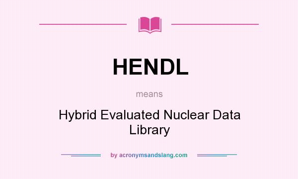 What does HENDL mean? It stands for Hybrid Evaluated Nuclear Data Library