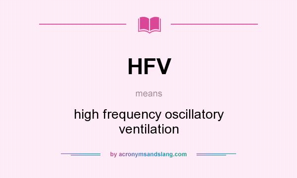 What does HFV mean? It stands for high frequency oscillatory ventilation