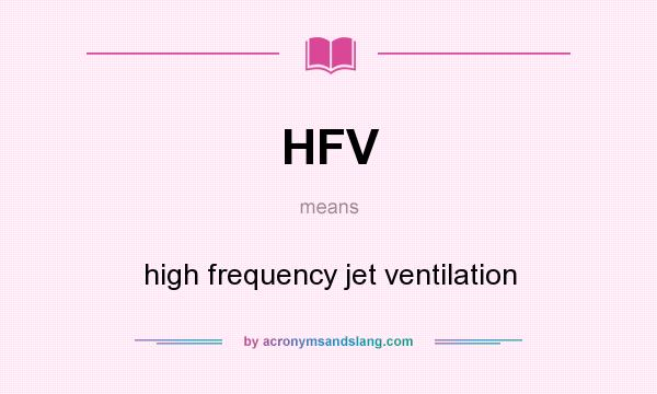What does HFV mean? It stands for high frequency jet ventilation