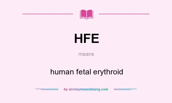 What does HFE mean? It stands for human fetal erythroid