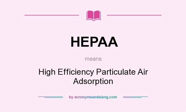 What does HEPAA mean? It stands for High Efficiency Particulate Air Adsorption