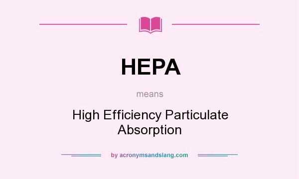 What does HEPA mean? It stands for High Efficiency Particulate Absorption