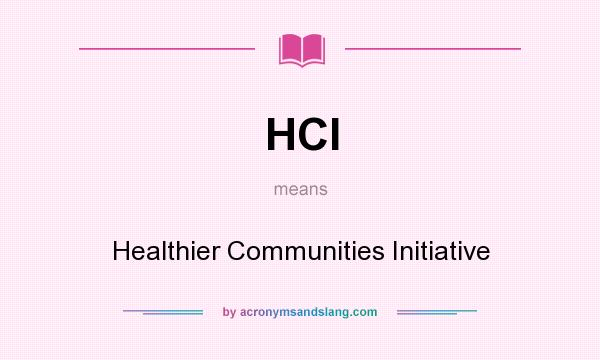 What does HCI mean? It stands for Healthier Communities Initiative