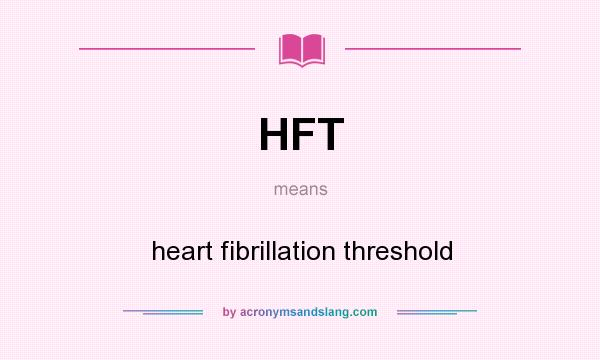 What does HFT mean? It stands for heart fibrillation threshold