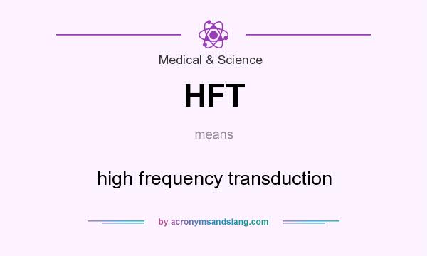 What does HFT mean? It stands for high frequency transduction