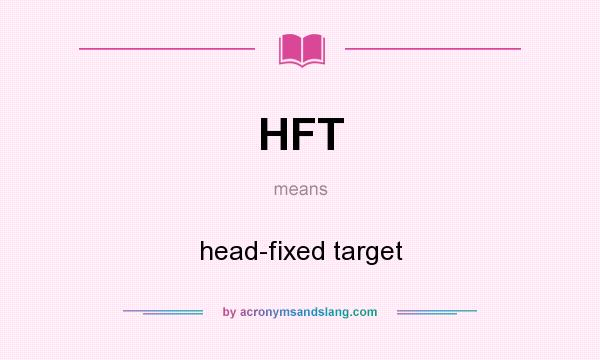 What does HFT mean? It stands for head-fixed target