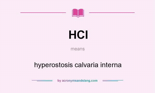 What does HCI mean? It stands for hyperostosis calvaria interna