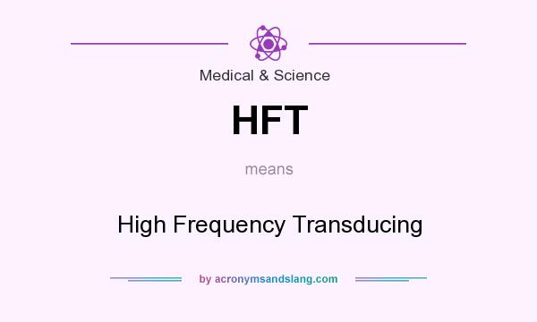 What does HFT mean? It stands for High Frequency Transducing