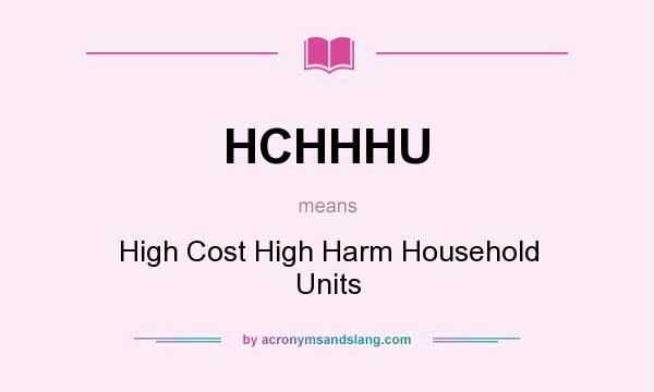 What does HCHHHU mean? It stands for High Cost High Harm Household Units